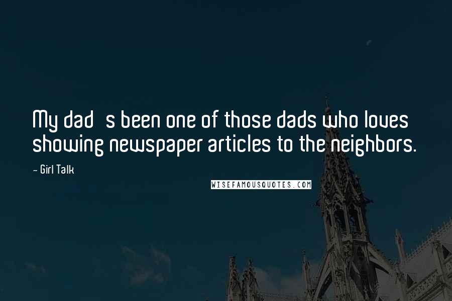 Girl Talk Quotes: My dad's been one of those dads who loves showing newspaper articles to the neighbors.