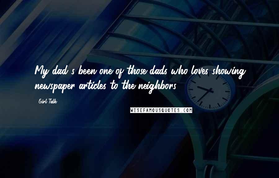 Girl Talk Quotes: My dad's been one of those dads who loves showing newspaper articles to the neighbors.