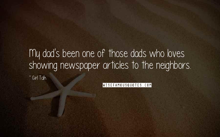 Girl Talk Quotes: My dad's been one of those dads who loves showing newspaper articles to the neighbors.