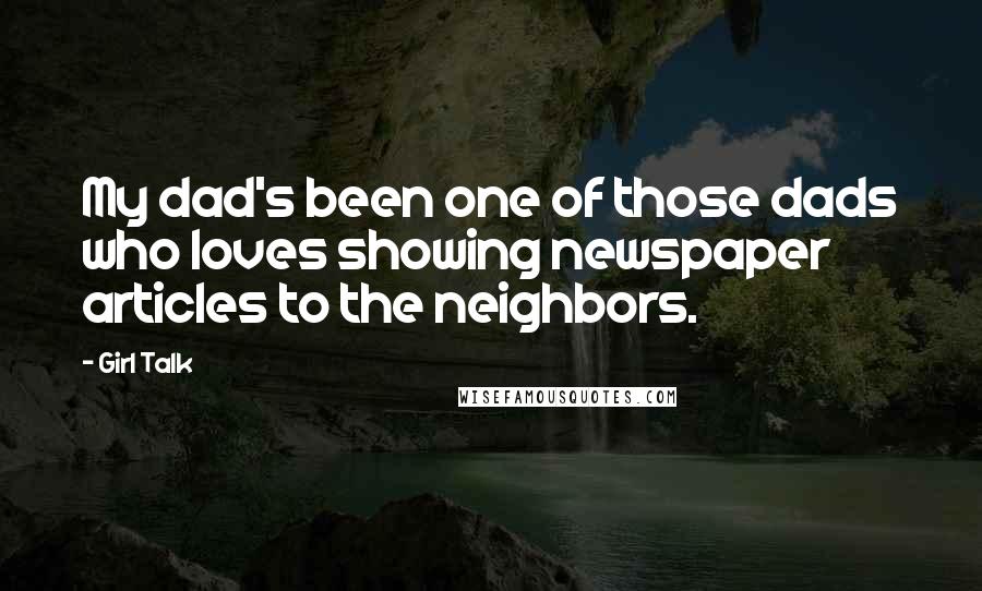 Girl Talk Quotes: My dad's been one of those dads who loves showing newspaper articles to the neighbors.