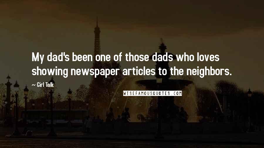 Girl Talk Quotes: My dad's been one of those dads who loves showing newspaper articles to the neighbors.