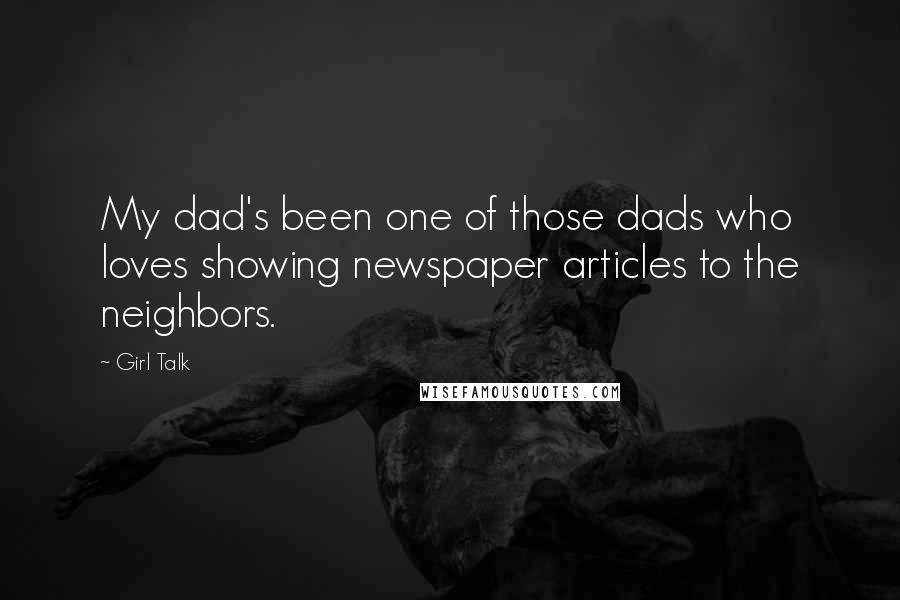 Girl Talk Quotes: My dad's been one of those dads who loves showing newspaper articles to the neighbors.