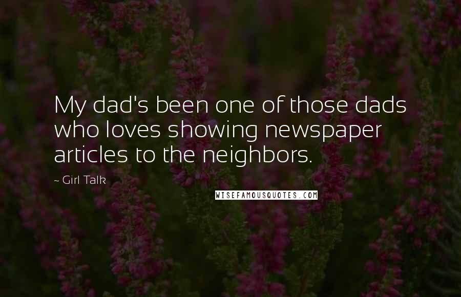 Girl Talk Quotes: My dad's been one of those dads who loves showing newspaper articles to the neighbors.