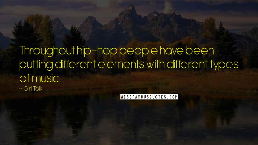 Girl Talk Quotes: Throughout hip-hop people have been putting different elements with different types of music.