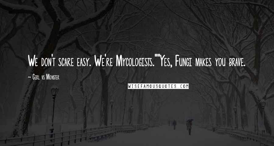 Girl Vs Monster Quotes: We don't scare easy. We're Mycologists.""Yes, Fungi makes you brave.
