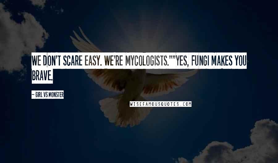 Girl Vs Monster Quotes: We don't scare easy. We're Mycologists.""Yes, Fungi makes you brave.
