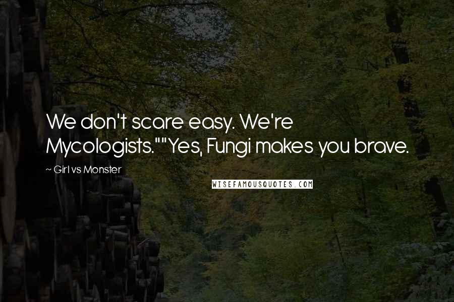 Girl Vs Monster Quotes: We don't scare easy. We're Mycologists.""Yes, Fungi makes you brave.
