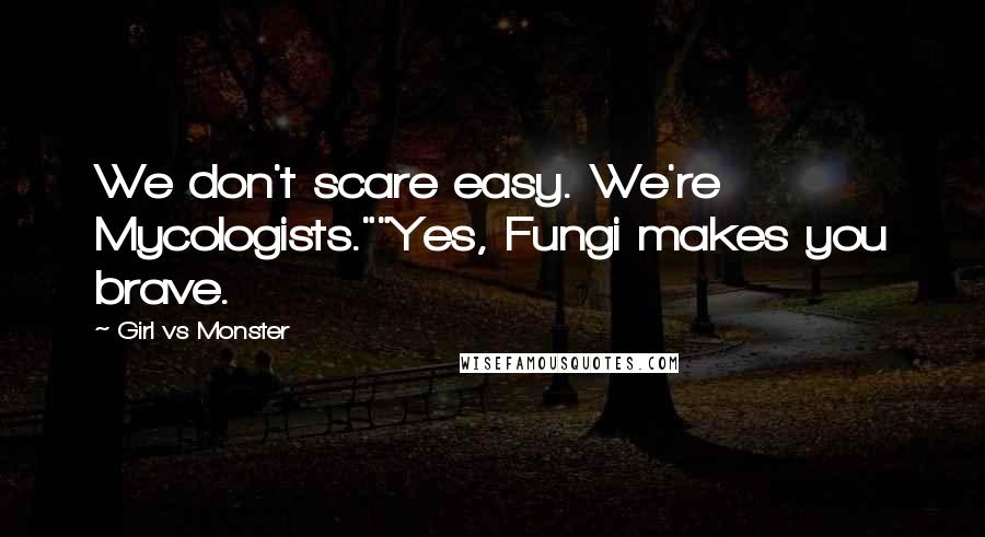 Girl Vs Monster Quotes: We don't scare easy. We're Mycologists.""Yes, Fungi makes you brave.