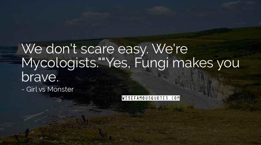 Girl Vs Monster Quotes: We don't scare easy. We're Mycologists.""Yes, Fungi makes you brave.