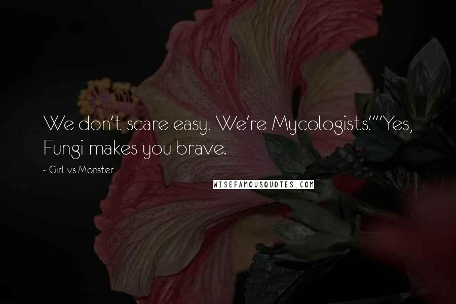 Girl Vs Monster Quotes: We don't scare easy. We're Mycologists.""Yes, Fungi makes you brave.