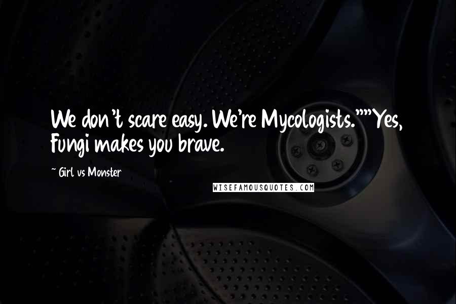 Girl Vs Monster Quotes: We don't scare easy. We're Mycologists.""Yes, Fungi makes you brave.