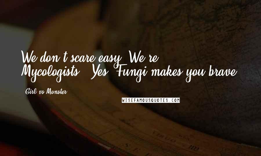 Girl Vs Monster Quotes: We don't scare easy. We're Mycologists.""Yes, Fungi makes you brave.