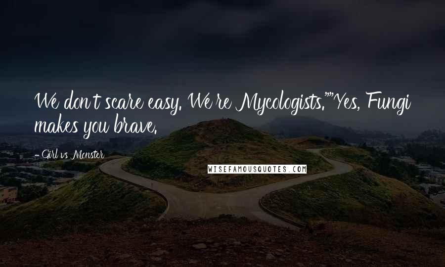 Girl Vs Monster Quotes: We don't scare easy. We're Mycologists.""Yes, Fungi makes you brave.