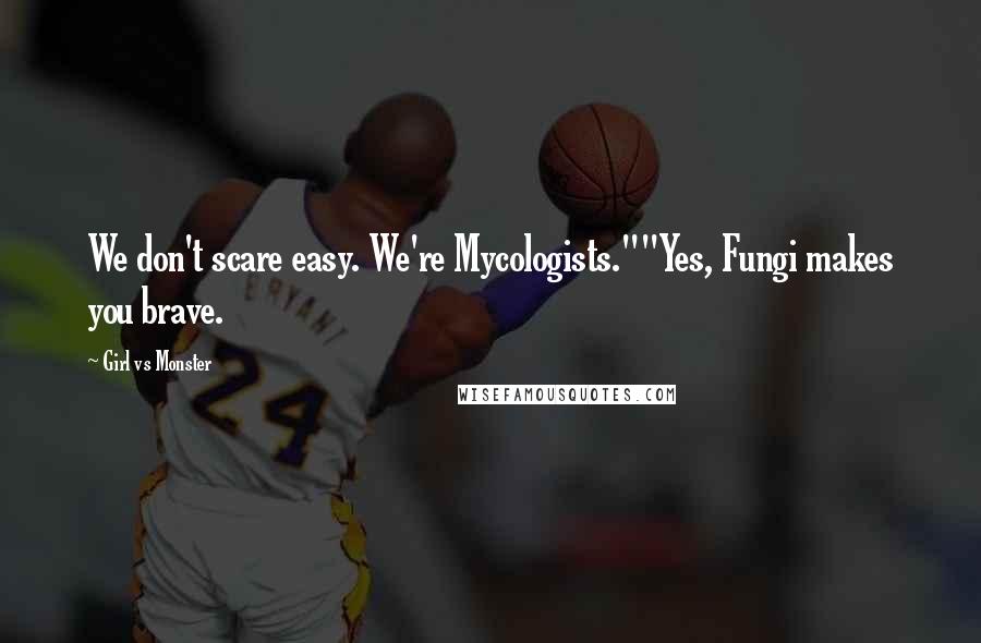 Girl Vs Monster Quotes: We don't scare easy. We're Mycologists.""Yes, Fungi makes you brave.