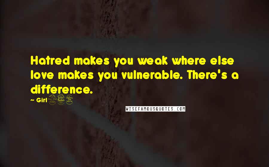 Girl234 Quotes: Hatred makes you weak where else love makes you vulnerable. There's a difference.