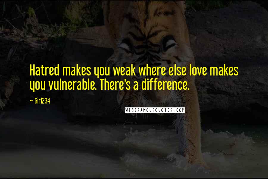 Girl234 Quotes: Hatred makes you weak where else love makes you vulnerable. There's a difference.