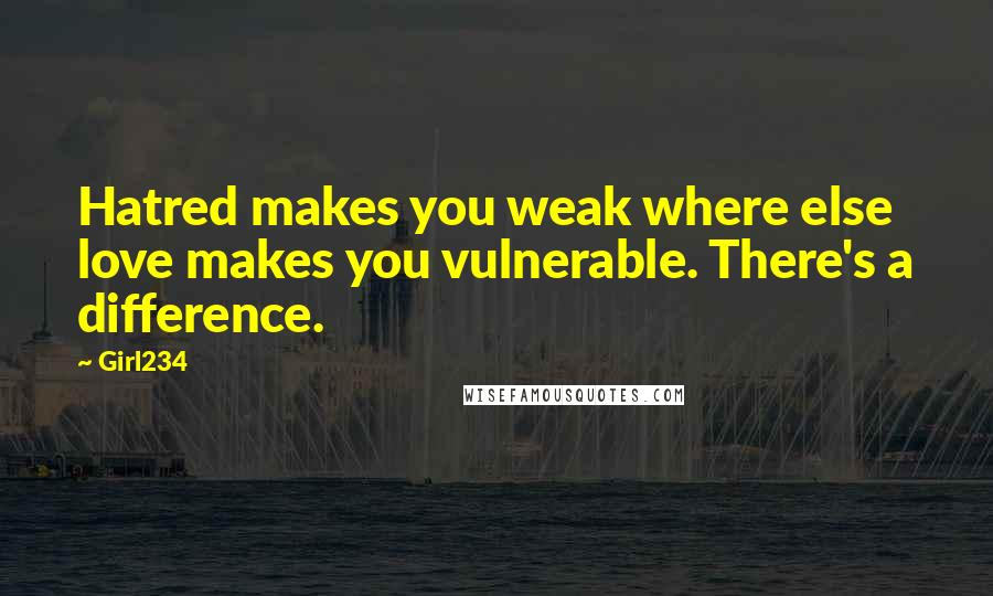 Girl234 Quotes: Hatred makes you weak where else love makes you vulnerable. There's a difference.