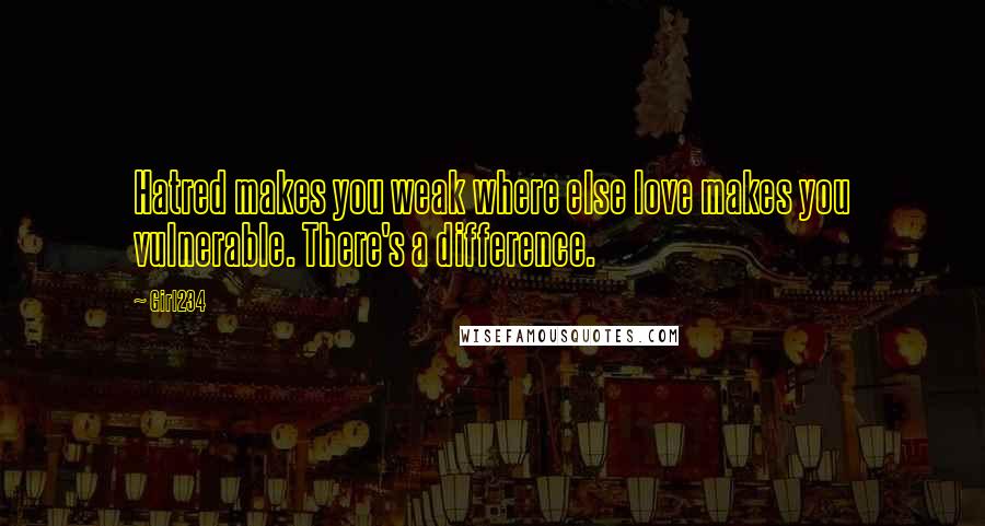 Girl234 Quotes: Hatred makes you weak where else love makes you vulnerable. There's a difference.