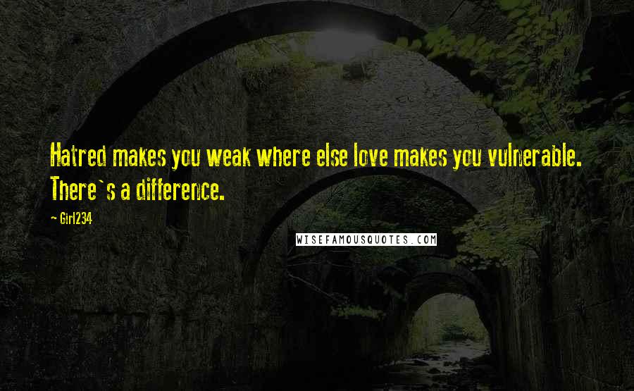 Girl234 Quotes: Hatred makes you weak where else love makes you vulnerable. There's a difference.