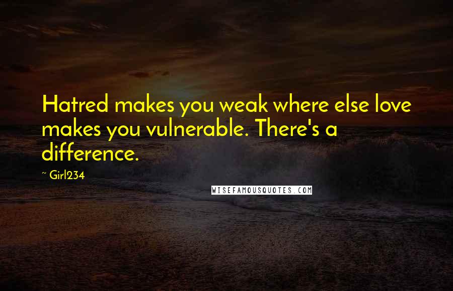 Girl234 Quotes: Hatred makes you weak where else love makes you vulnerable. There's a difference.