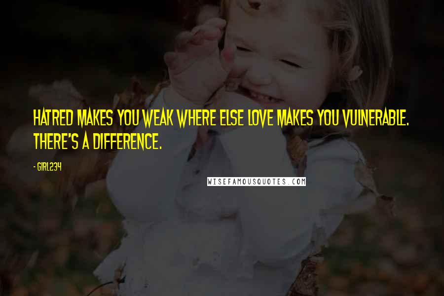 Girl234 Quotes: Hatred makes you weak where else love makes you vulnerable. There's a difference.