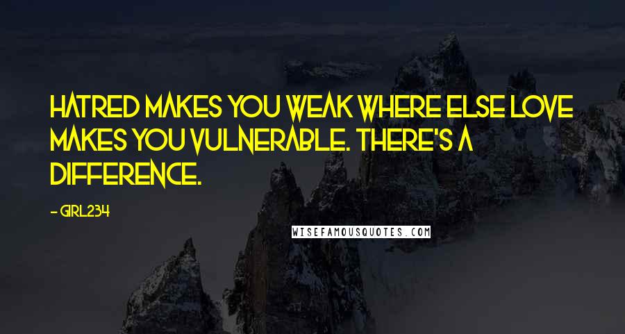 Girl234 Quotes: Hatred makes you weak where else love makes you vulnerable. There's a difference.