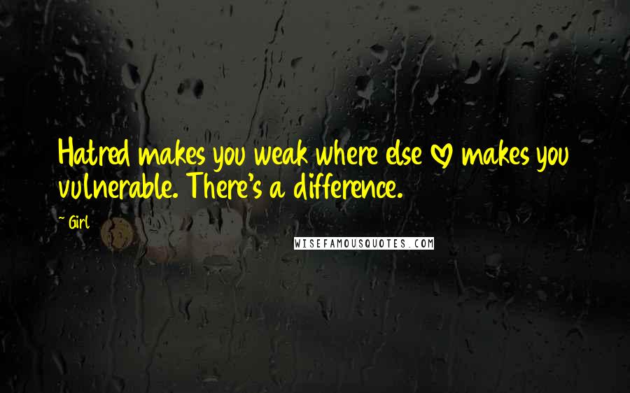 Girl234 Quotes: Hatred makes you weak where else love makes you vulnerable. There's a difference.