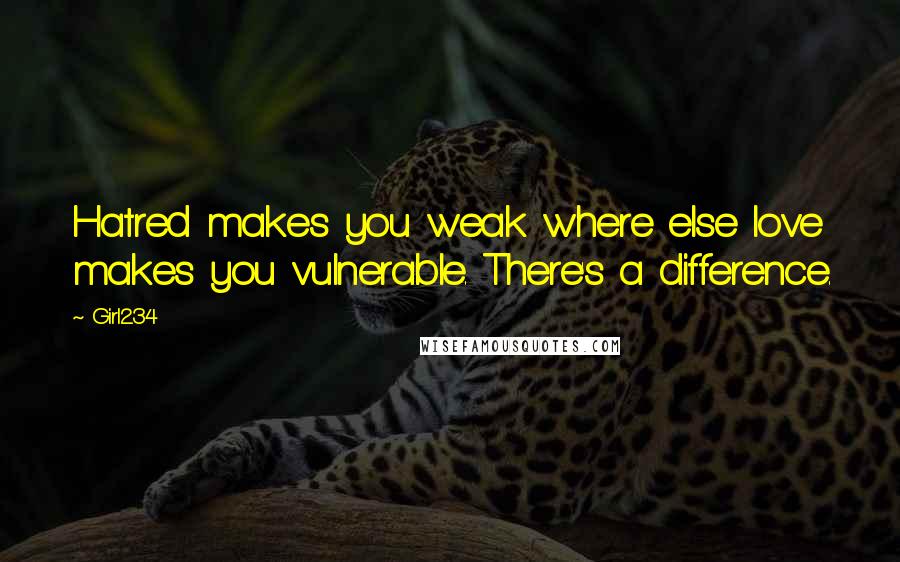 Girl234 Quotes: Hatred makes you weak where else love makes you vulnerable. There's a difference.