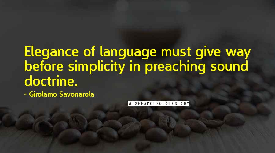 Girolamo Savonarola Quotes: Elegance of language must give way before simplicity in preaching sound doctrine.