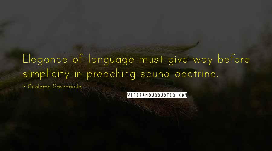 Girolamo Savonarola Quotes: Elegance of language must give way before simplicity in preaching sound doctrine.