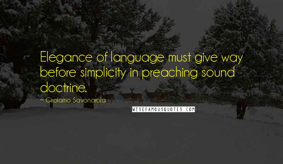 Girolamo Savonarola Quotes: Elegance of language must give way before simplicity in preaching sound doctrine.