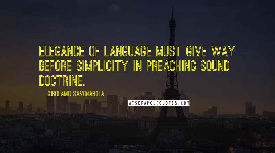 Girolamo Savonarola Quotes: Elegance of language must give way before simplicity in preaching sound doctrine.