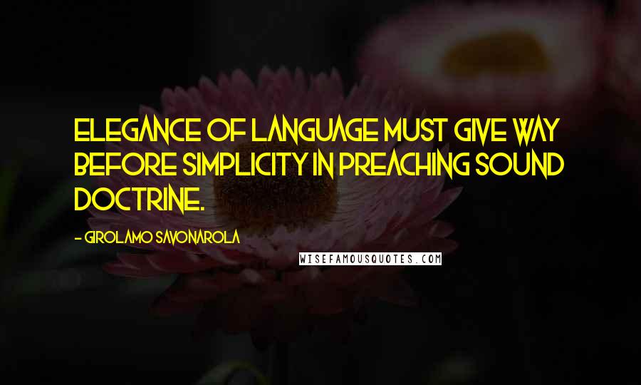 Girolamo Savonarola Quotes: Elegance of language must give way before simplicity in preaching sound doctrine.