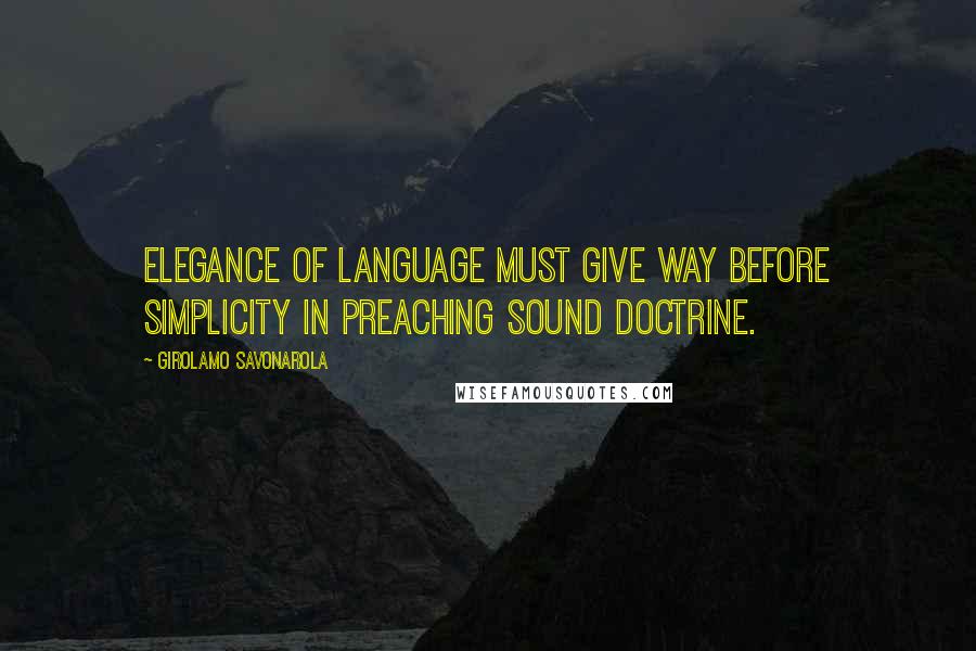 Girolamo Savonarola Quotes: Elegance of language must give way before simplicity in preaching sound doctrine.