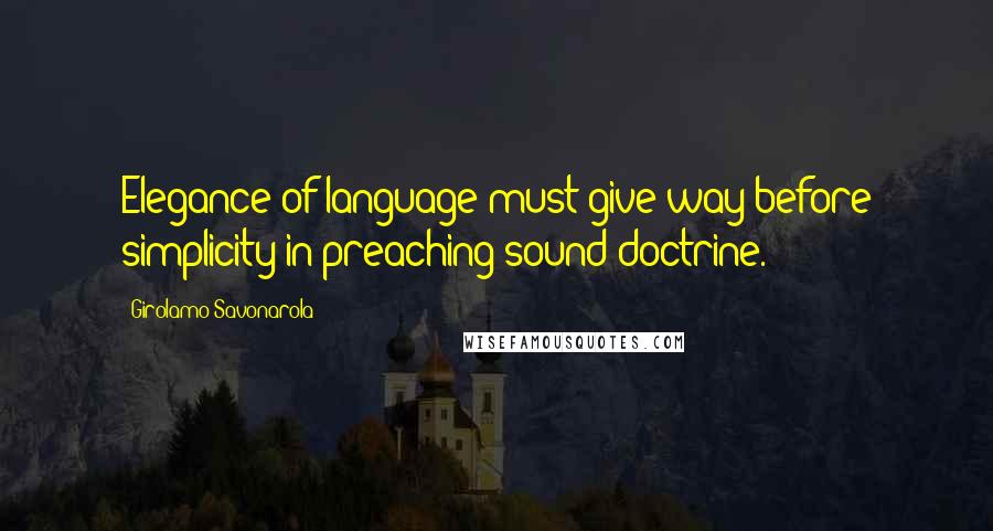 Girolamo Savonarola Quotes: Elegance of language must give way before simplicity in preaching sound doctrine.