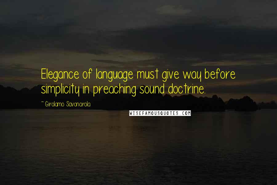 Girolamo Savonarola Quotes: Elegance of language must give way before simplicity in preaching sound doctrine.