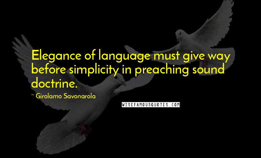 Girolamo Savonarola Quotes: Elegance of language must give way before simplicity in preaching sound doctrine.