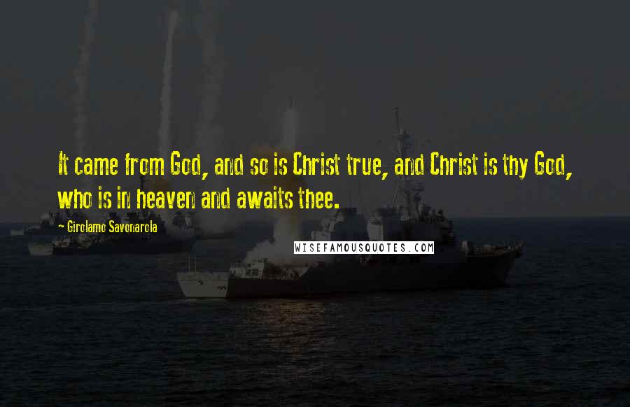 Girolamo Savonarola Quotes: It came from God, and so is Christ true, and Christ is thy God, who is in heaven and awaits thee.
