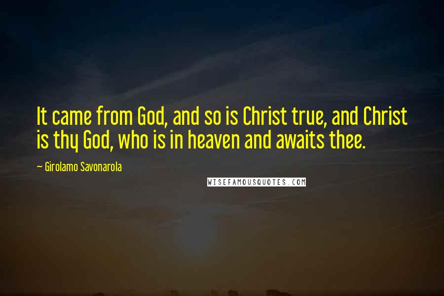 Girolamo Savonarola Quotes: It came from God, and so is Christ true, and Christ is thy God, who is in heaven and awaits thee.