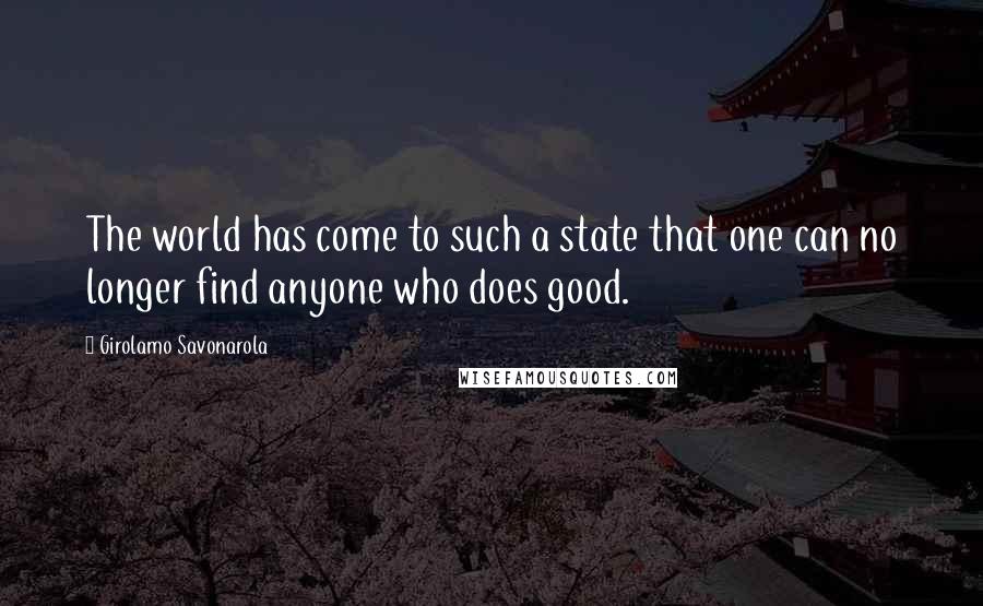 Girolamo Savonarola Quotes: The world has come to such a state that one can no longer find anyone who does good.