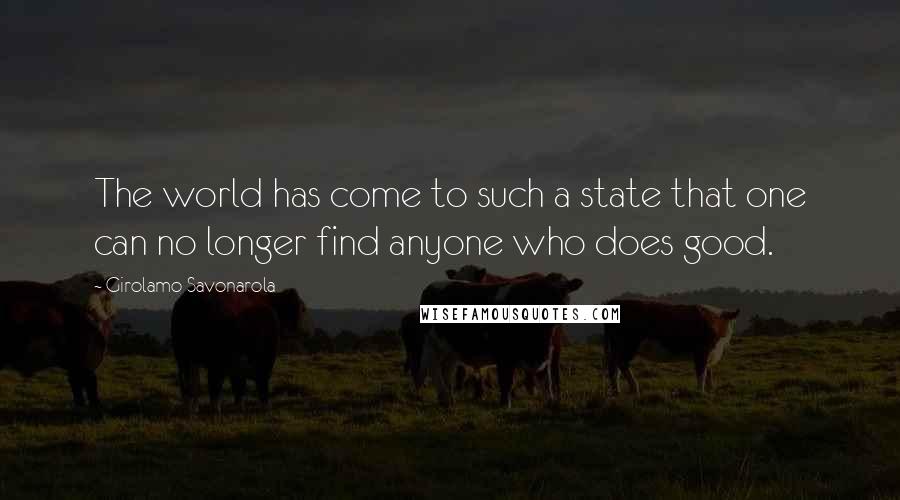 Girolamo Savonarola Quotes: The world has come to such a state that one can no longer find anyone who does good.