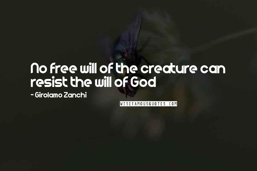 Girolamo Zanchi Quotes: No free will of the creature can resist the will of God