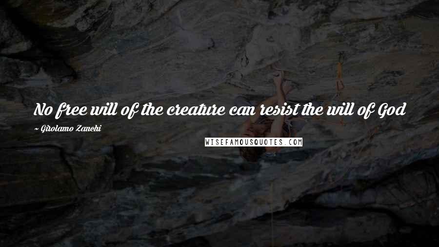 Girolamo Zanchi Quotes: No free will of the creature can resist the will of God