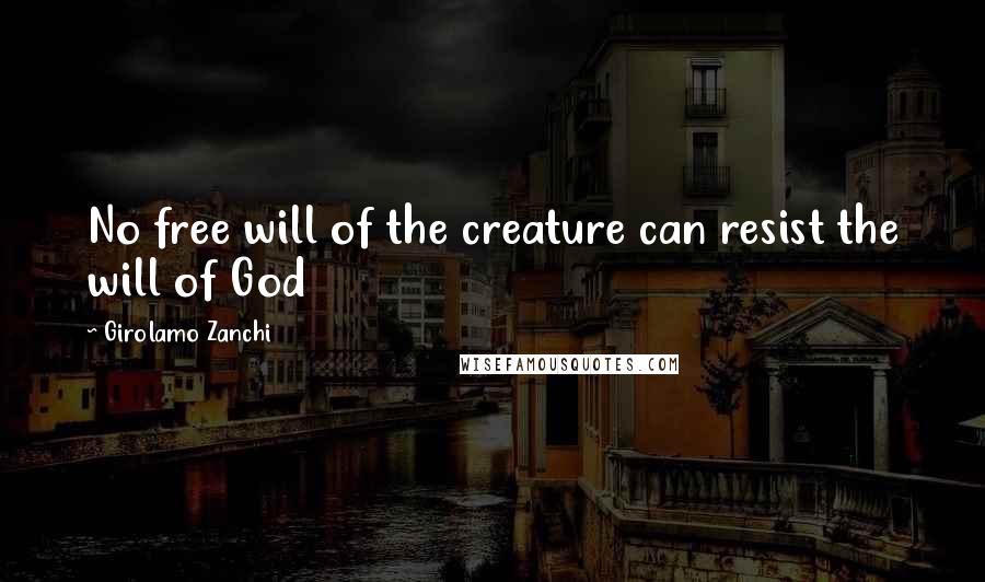 Girolamo Zanchi Quotes: No free will of the creature can resist the will of God