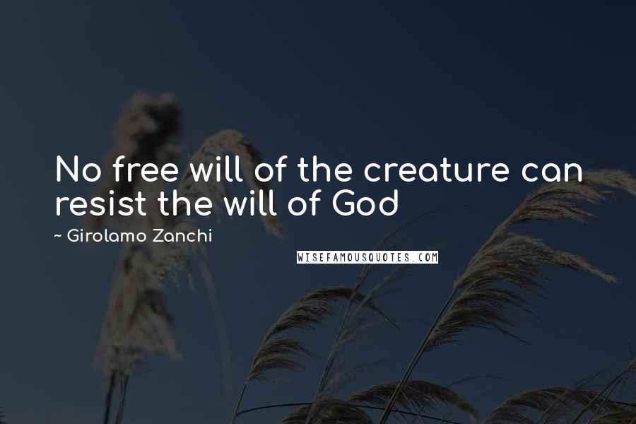 Girolamo Zanchi Quotes: No free will of the creature can resist the will of God