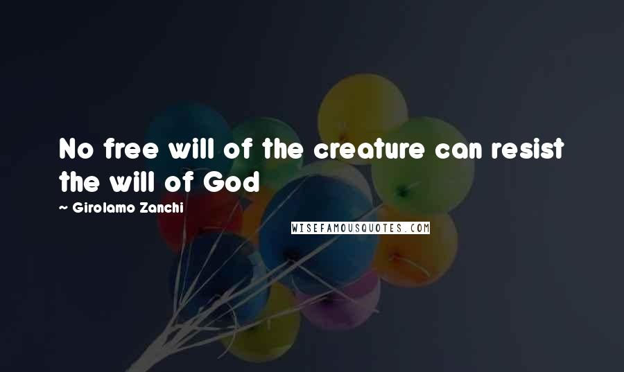Girolamo Zanchi Quotes: No free will of the creature can resist the will of God