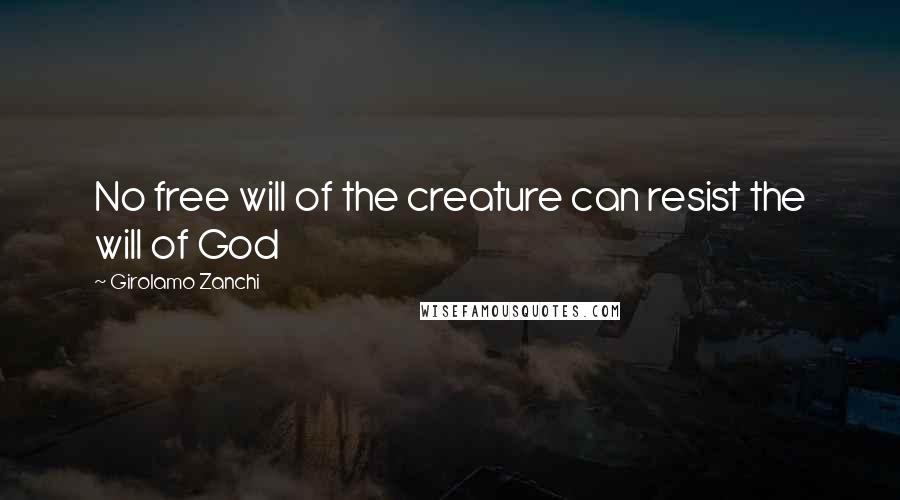 Girolamo Zanchi Quotes: No free will of the creature can resist the will of God