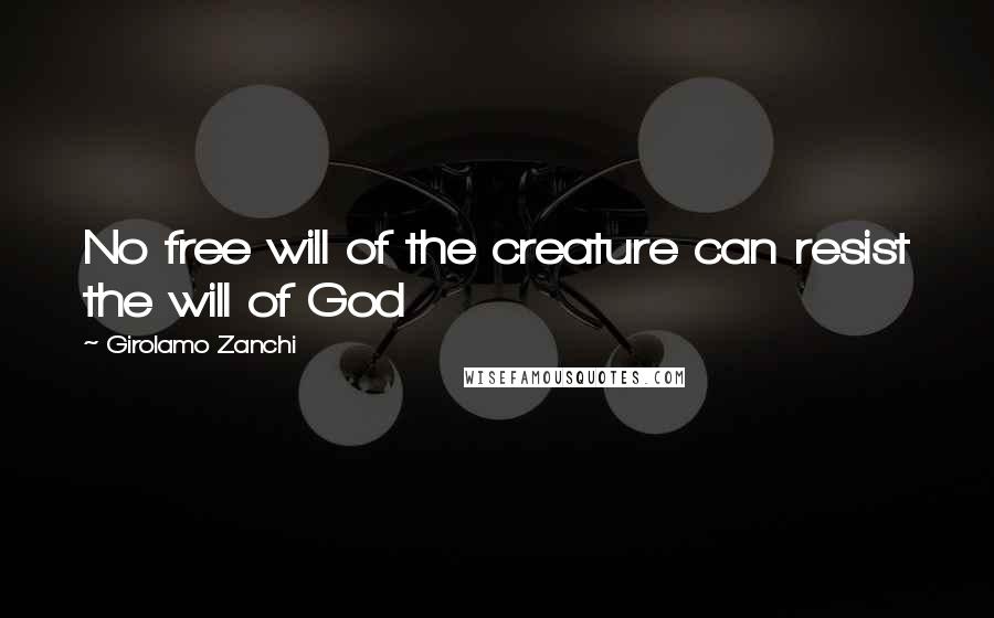 Girolamo Zanchi Quotes: No free will of the creature can resist the will of God