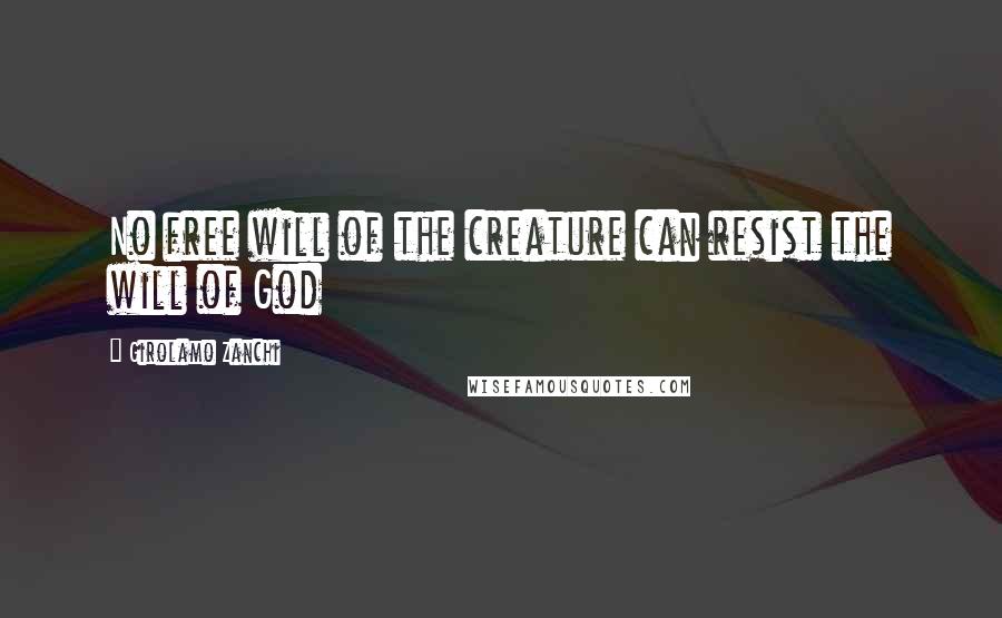 Girolamo Zanchi Quotes: No free will of the creature can resist the will of God