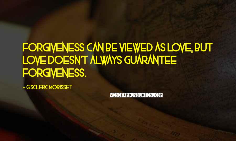 Gisclerc Morisset Quotes: Forgiveness can be viewed as love, But love doesn't always guarantee forgiveness.